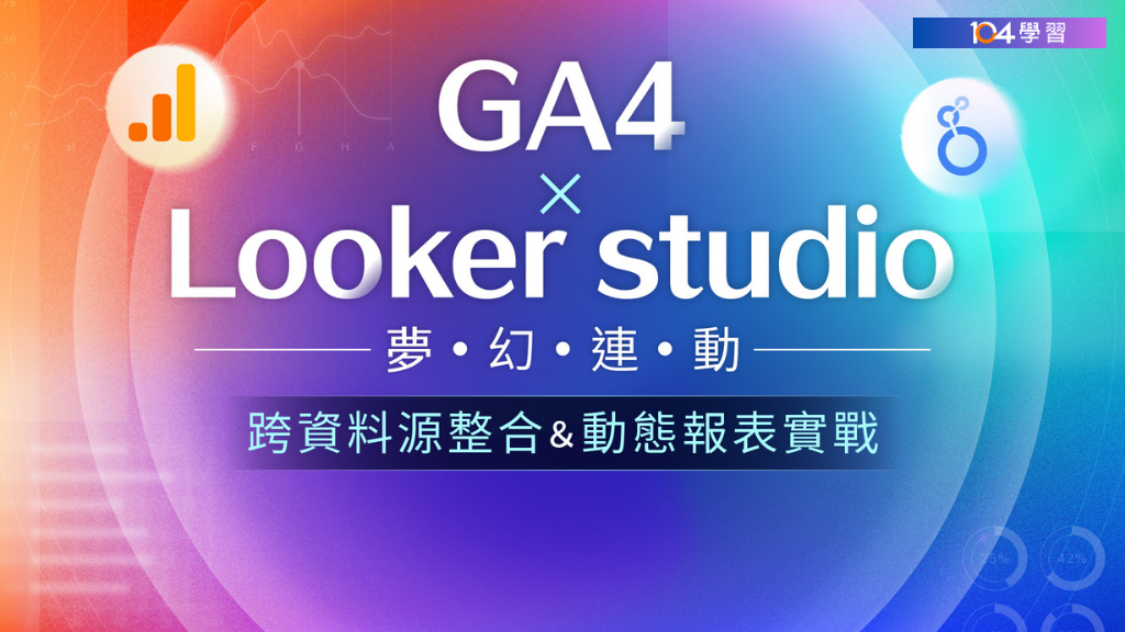 GA4 x Looker studio跨資料源整合＆動態報表實戰｜104獨家
